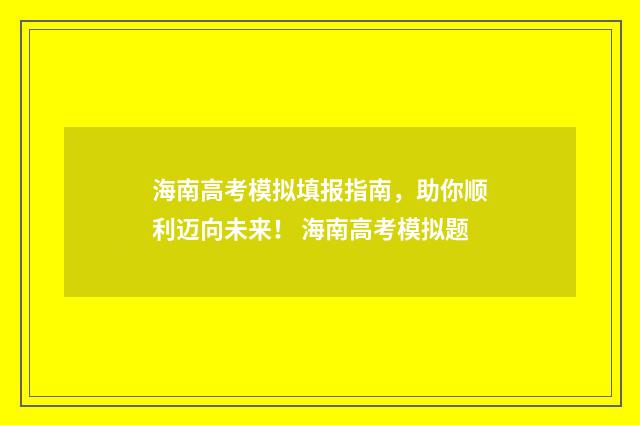 海南高考模拟填报指南，助你顺利迈向未来！ 海南高考模拟题