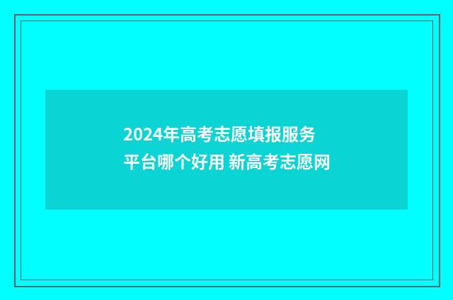 2024年高考志愿填报服务平台哪个好用 新高考志愿网