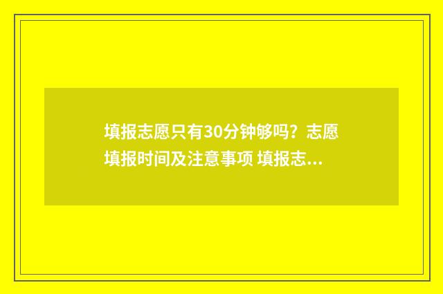 填报志愿只有30分钟够吗？志愿填报时间及注意事项 填报志愿只有一个专业怎么办