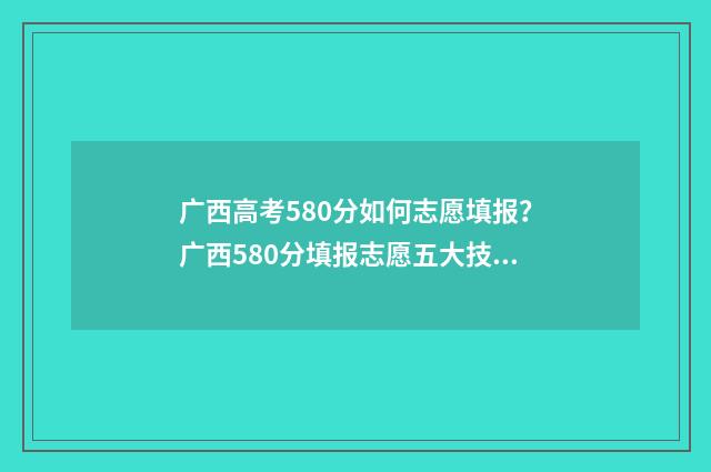 广西高考580分如何志愿填报？广西580分填报志愿五大技巧 广西高考590分算好吗