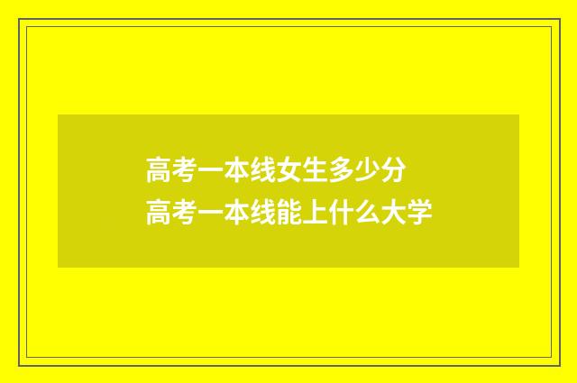 高考一本线女生多少分 高考一本线能上什么大学