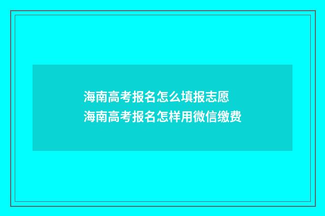 海南高考报名怎么填报志愿 海南高考报名怎样用微信缴费