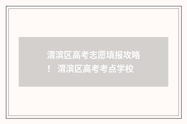 渭滨区高考志愿填报攻略！ 渭滨区高考考点学校