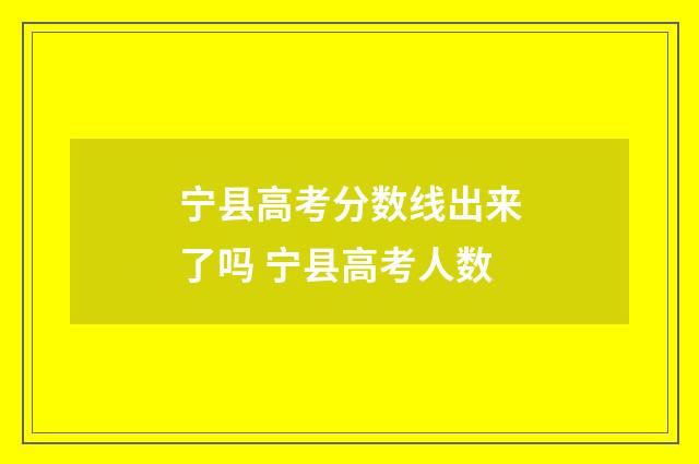 宁县高考分数线出来了吗 宁县高考人数