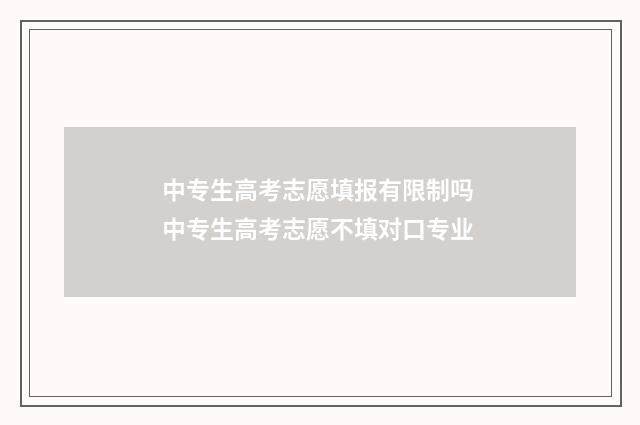 中专生高考志愿填报有限制吗 中专生高考志愿不填对口专业