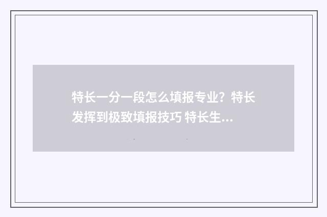 特长一分一段怎么填报专业?特长发挥到极致填报技巧 特长生总分怎么算