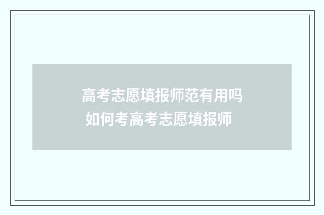 高考志愿填报师范有用吗 如何考高考志愿填报师