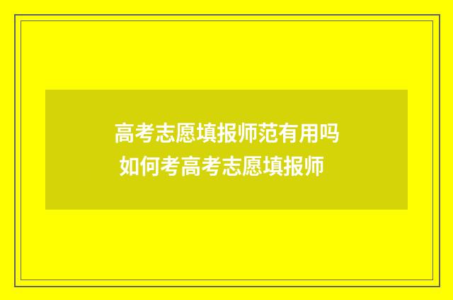 高考志愿填报师范有用吗 如何考高考志愿填报师