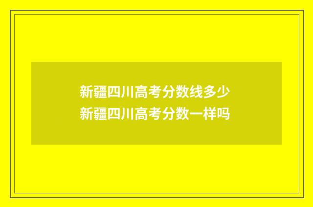 新疆四川高考分数线多少 新疆四川高考分数一样吗