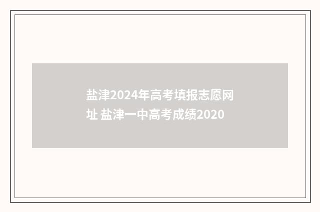 盐津2024年高考填报志愿网址 盐津一中高考成绩2020