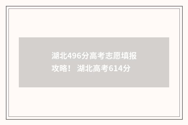 湖北496分高考志愿填报攻略！ 湖北高考614分