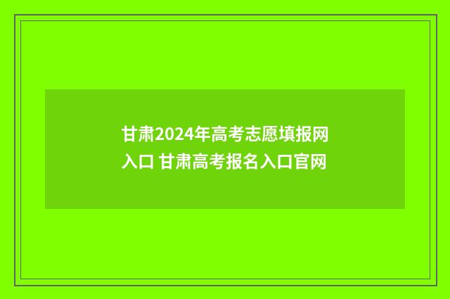 甘肃2024年高考志愿填报网入口 甘肃高考报名入口官网
