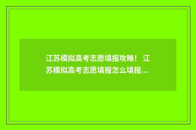 江苏模拟高考志愿填报攻略！ 江苏模拟高考志愿填报怎么填报的啊