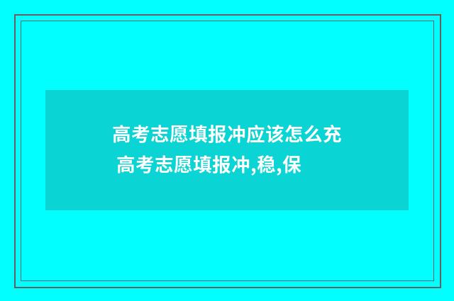 高考志愿填报冲应该怎么充 高考志愿填报冲,稳,保