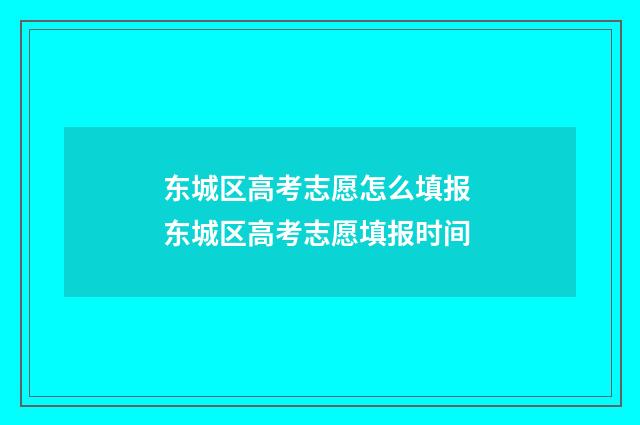 东城区高考志愿怎么填报 东城区高考志愿填报时间