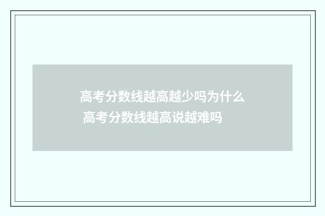 高考分数线越高越少吗为什么 高考分数线越高说越难吗