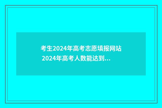 考生2024年高考志愿填报网站 2024年高考人数能达到多少人