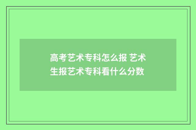高考艺术专科怎么报 艺术生报艺术专科看什么分数