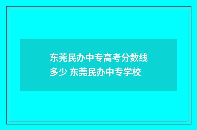 东莞民办中专高考分数线多少 东莞民办中专学校
