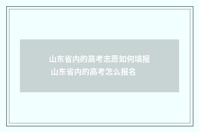 山东省内的高考志愿如何填报 山东省内的高考怎么报名
