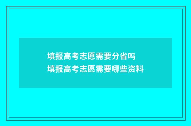 填报高考志愿需要分省吗 填报高考志愿需要哪些资料