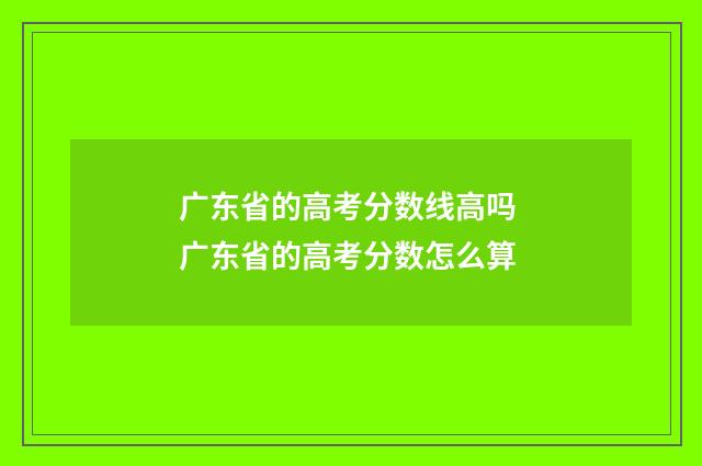 广东省的高考分数线高吗 广东省的高考分数怎么算