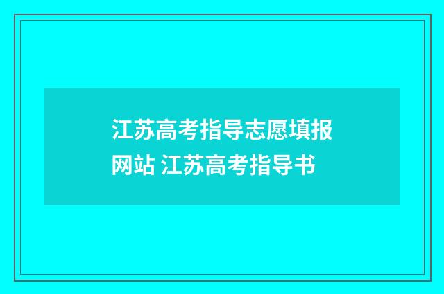 江苏高考指导志愿填报网站 江苏高考指导书