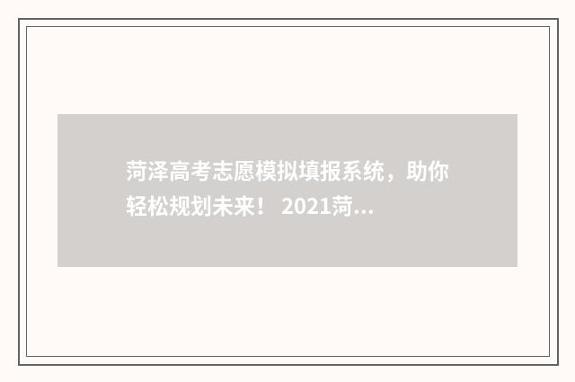菏泽高考志愿模拟填报系统,助你轻松规划未来! 2021菏泽志愿填报机构有哪些