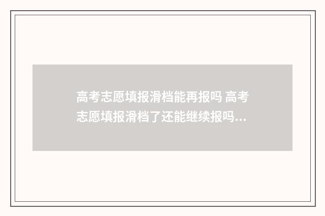 高考志愿填报滑档能再报吗 高考志愿填报滑档了还能继续报吗?