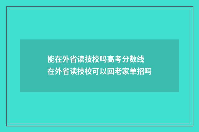能在外省读技校吗高考分数线 在外省读技校可以回老家单招吗