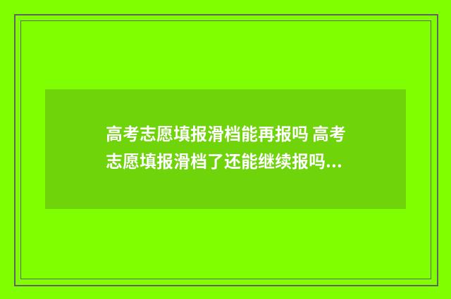 高考志愿填报滑档能再报吗 高考志愿填报滑档了还能继续报吗?