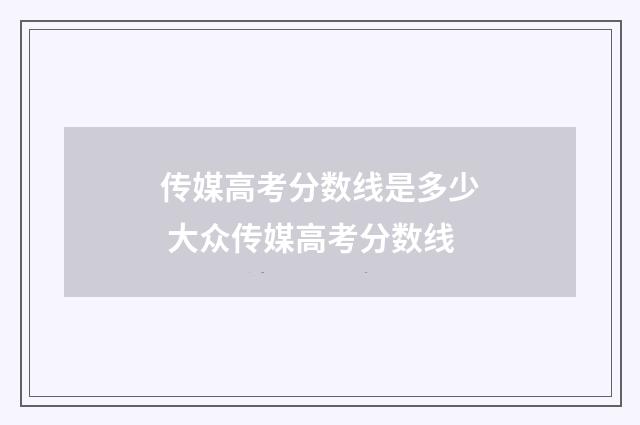 传媒高考分数线是多少 大众传媒高考分数线