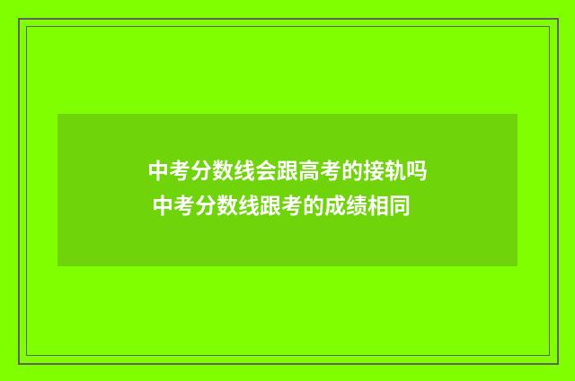 中考分数线会跟高考的接轨吗 中考分数线跟考的成绩相同