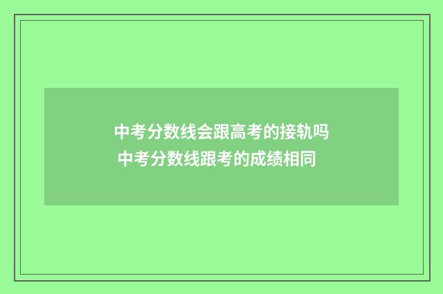 中考分数线会跟高考的接轨吗 中考分数线跟考的成绩相同