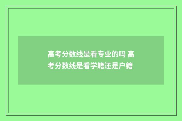高考分数线是看专业的吗 高考分数线是看学籍还是户籍