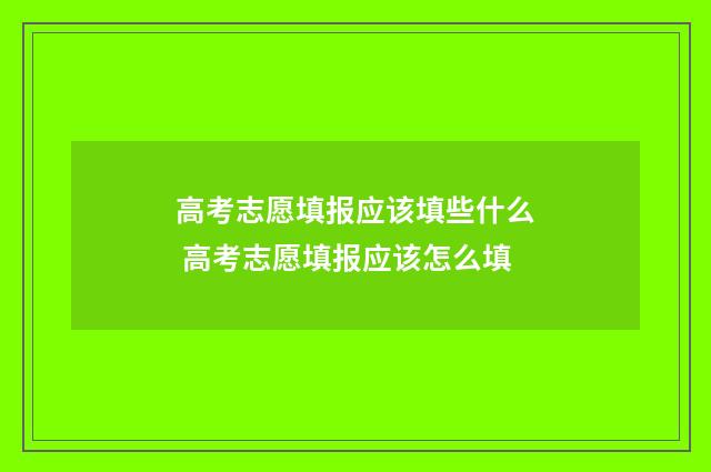 高考志愿填报应该填些什么 高考志愿填报应该怎么填
