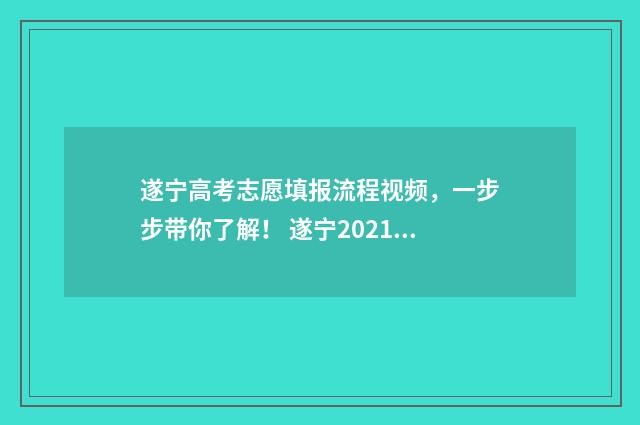 遂宁高考志愿填报流程视频，一步步带你了解！ 遂宁2021高考报名