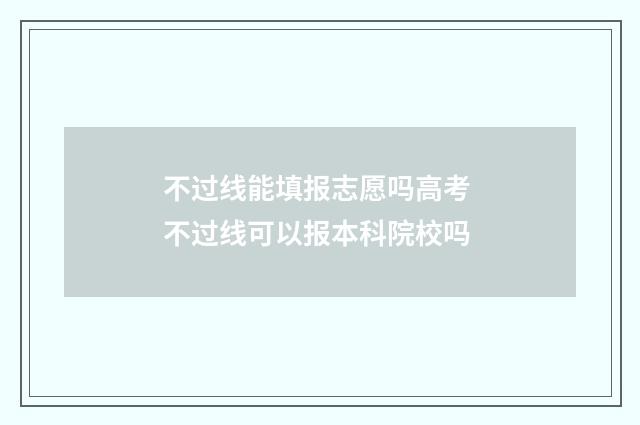不过线能填报志愿吗高考 不过线可以报本科院校吗