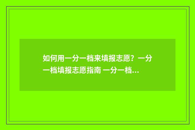 如何用一分一档来填报志愿?一分一档填报志愿指南 一分一档的作用