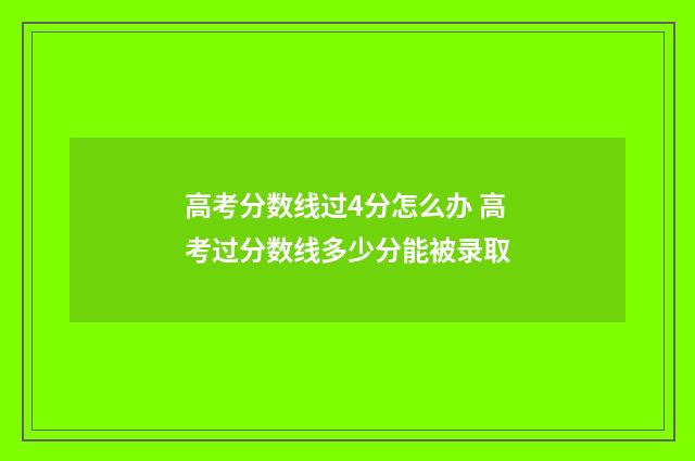 高考分数线过4分怎么办 高考过分数线多少分能被录取