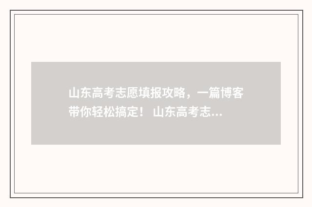 山东高考志愿填报攻略，一篇博客带你轻松搞定！ 山东高考志愿填报方式