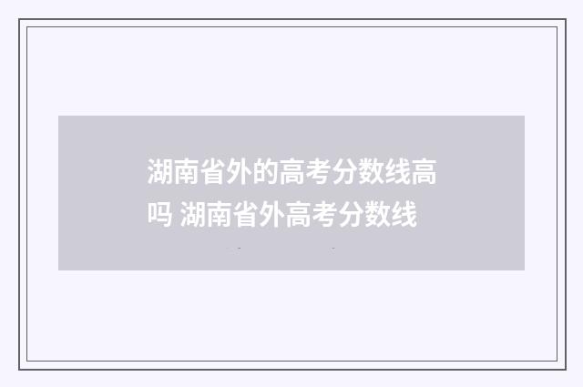 湖南省外的高考分数线高吗 湖南省外高考分数线