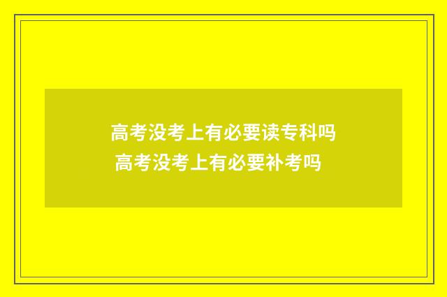 高考没考上有必要读专科吗 高考没考上有必要补考吗