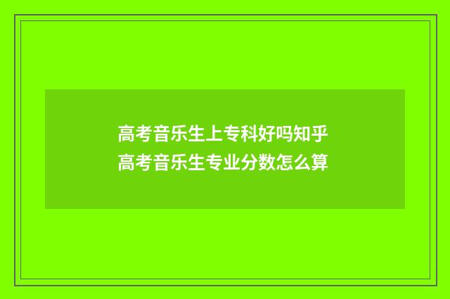 高考音乐生上专科好吗知乎 高考音乐生专业分数怎么算