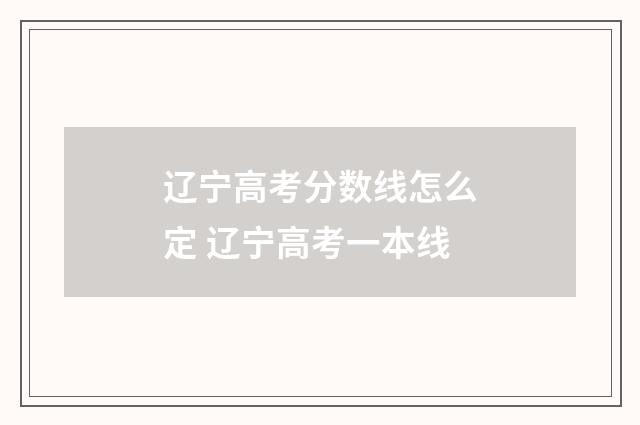 辽宁高考分数线怎么定 辽宁高考一本线