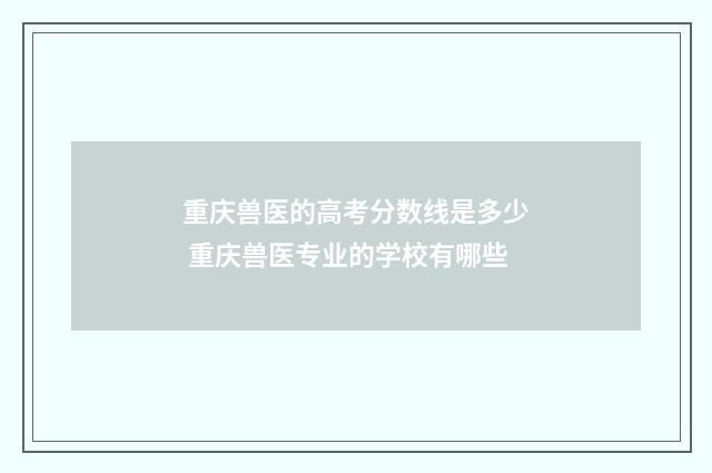 重庆兽医的高考分数线是多少 重庆兽医专业的学校有哪些