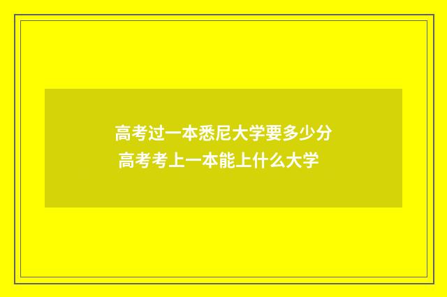 高考过一本悉尼大学要多少分 高考考上一本能上什么大学