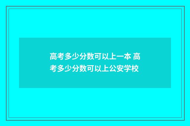 高考多少分数可以上一本 高考多少分数可以上公安学校