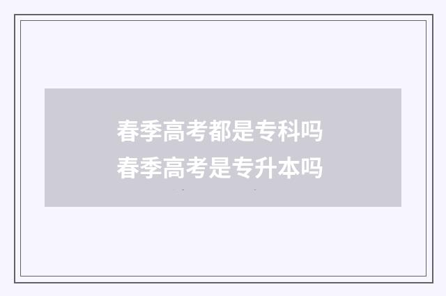 春季高考都是专科吗 春季高考是专升本吗