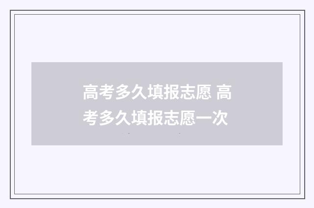高考多久填报志愿 高考多久填报志愿一次